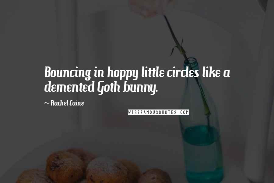 Rachel Caine Quotes: Bouncing in hoppy little circles like a demented Goth bunny.