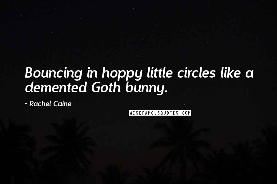 Rachel Caine Quotes: Bouncing in hoppy little circles like a demented Goth bunny.