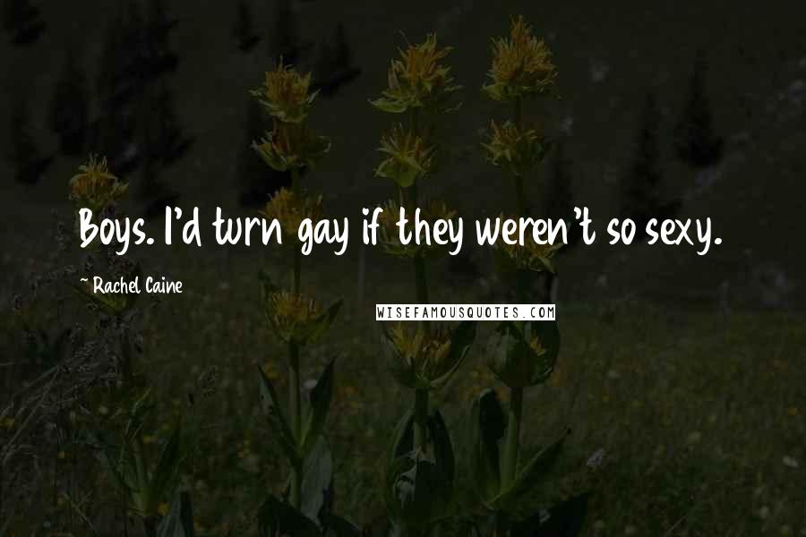 Rachel Caine Quotes: Boys. I'd turn gay if they weren't so sexy.