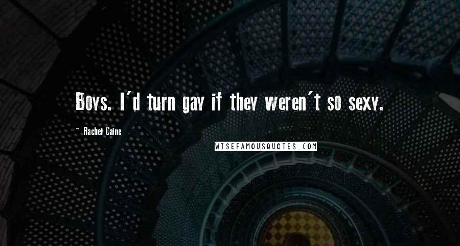 Rachel Caine Quotes: Boys. I'd turn gay if they weren't so sexy.