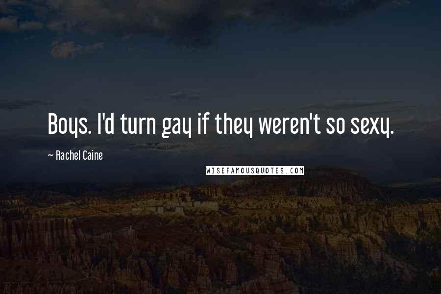 Rachel Caine Quotes: Boys. I'd turn gay if they weren't so sexy.