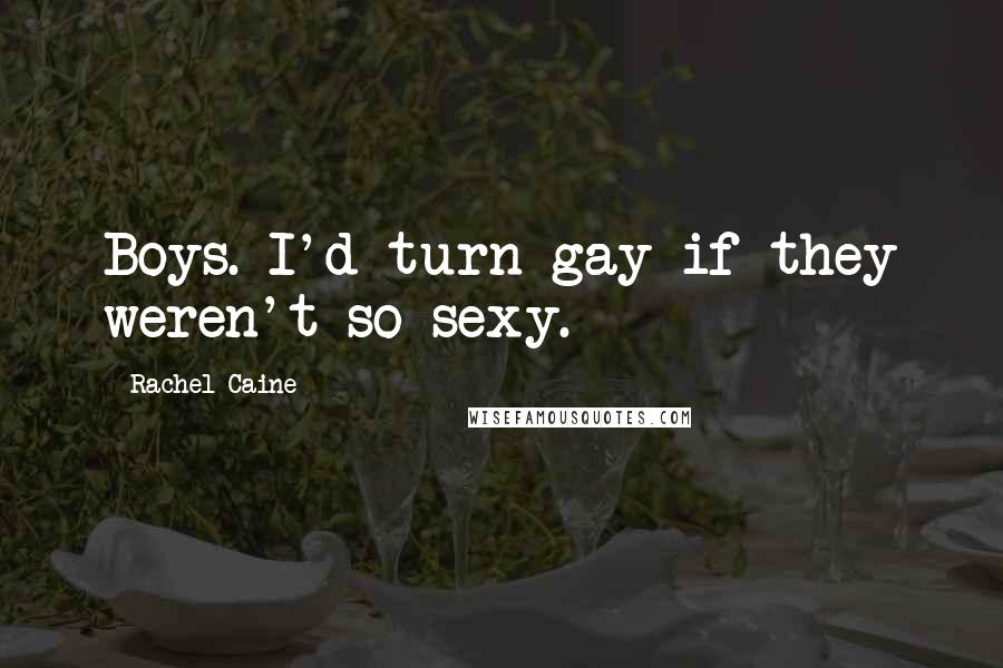 Rachel Caine Quotes: Boys. I'd turn gay if they weren't so sexy.