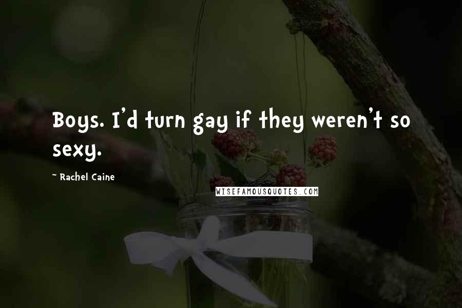 Rachel Caine Quotes: Boys. I'd turn gay if they weren't so sexy.