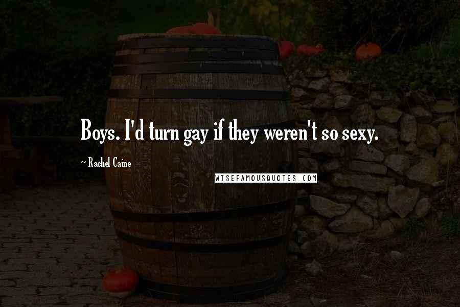 Rachel Caine Quotes: Boys. I'd turn gay if they weren't so sexy.