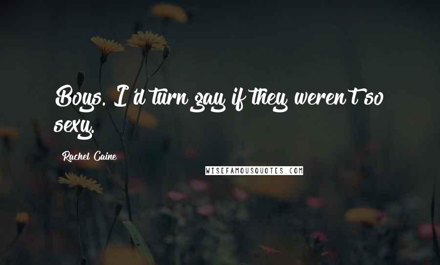 Rachel Caine Quotes: Boys. I'd turn gay if they weren't so sexy.