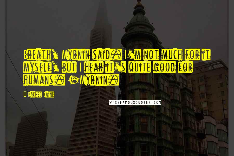 Rachel Caine Quotes: Breath, Myrnin said. I'm not much for it myself, but I hear it's quite good for humans. -Myrnin.