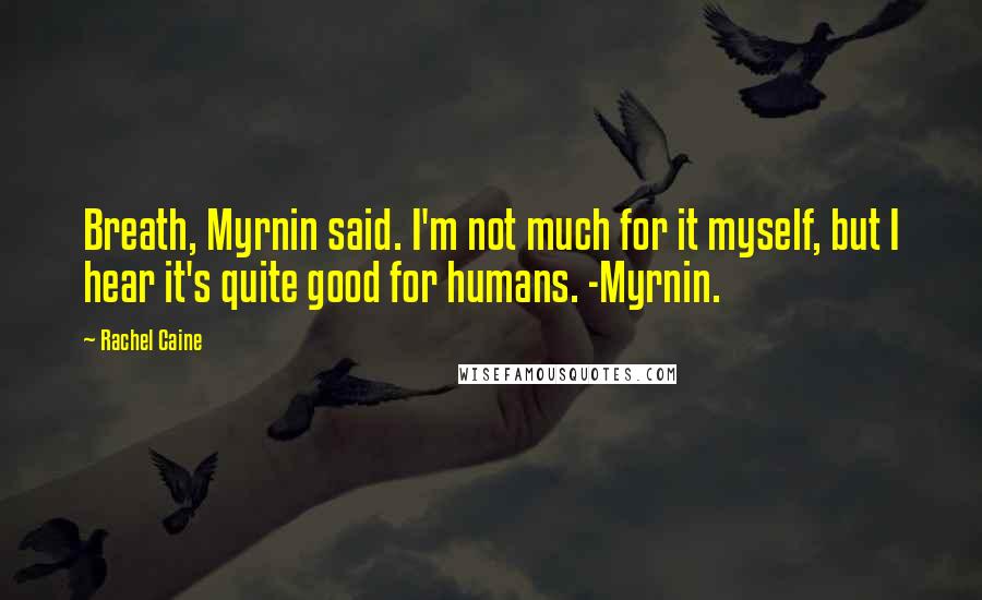 Rachel Caine Quotes: Breath, Myrnin said. I'm not much for it myself, but I hear it's quite good for humans. -Myrnin.