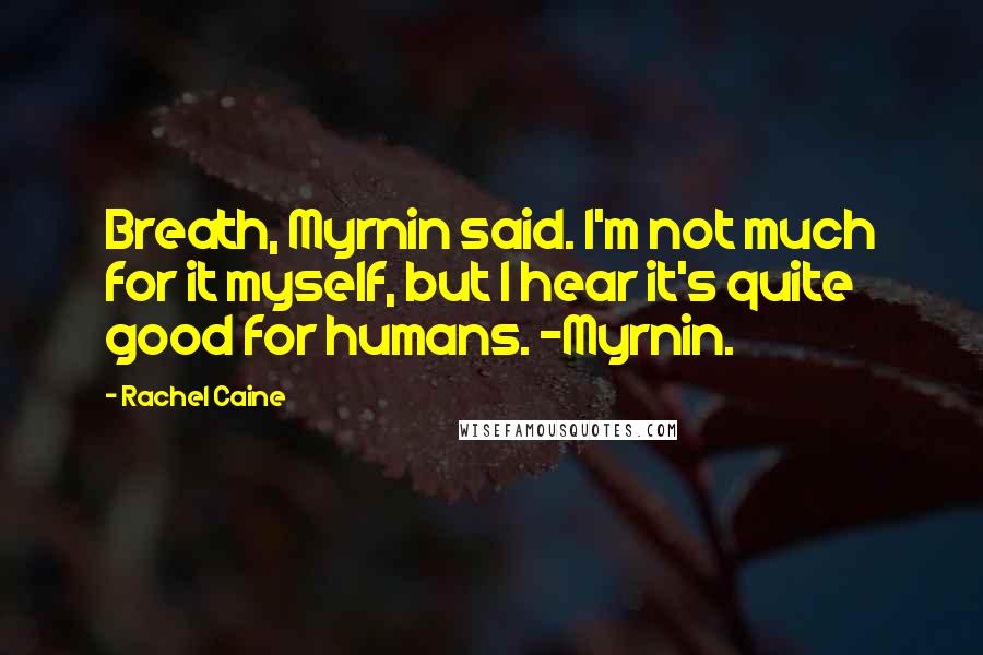 Rachel Caine Quotes: Breath, Myrnin said. I'm not much for it myself, but I hear it's quite good for humans. -Myrnin.