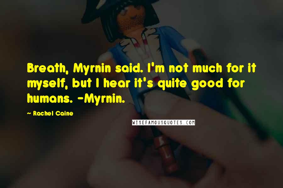 Rachel Caine Quotes: Breath, Myrnin said. I'm not much for it myself, but I hear it's quite good for humans. -Myrnin.