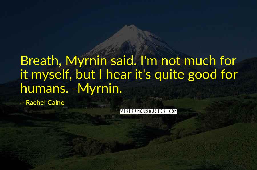 Rachel Caine Quotes: Breath, Myrnin said. I'm not much for it myself, but I hear it's quite good for humans. -Myrnin.