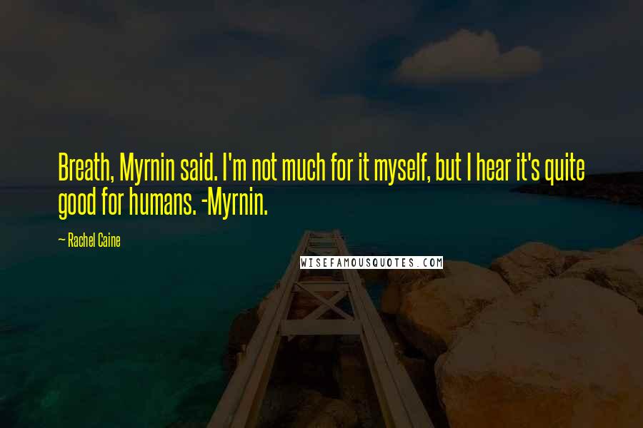 Rachel Caine Quotes: Breath, Myrnin said. I'm not much for it myself, but I hear it's quite good for humans. -Myrnin.