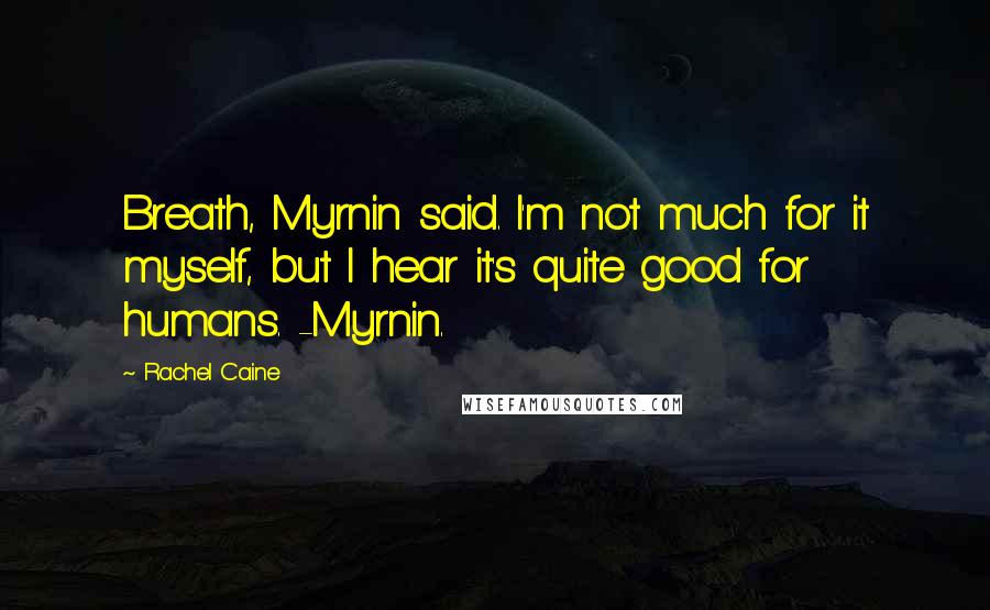 Rachel Caine Quotes: Breath, Myrnin said. I'm not much for it myself, but I hear it's quite good for humans. -Myrnin.