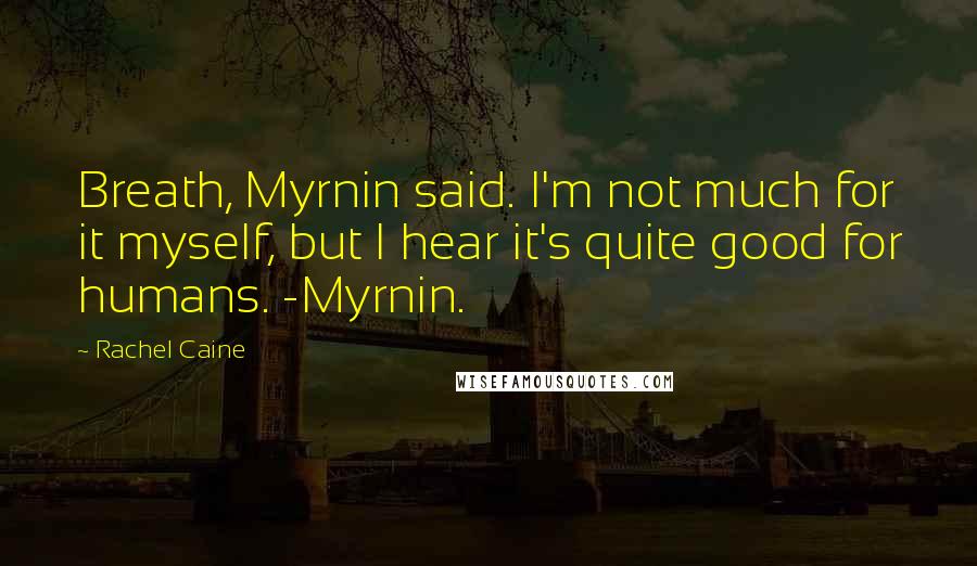 Rachel Caine Quotes: Breath, Myrnin said. I'm not much for it myself, but I hear it's quite good for humans. -Myrnin.