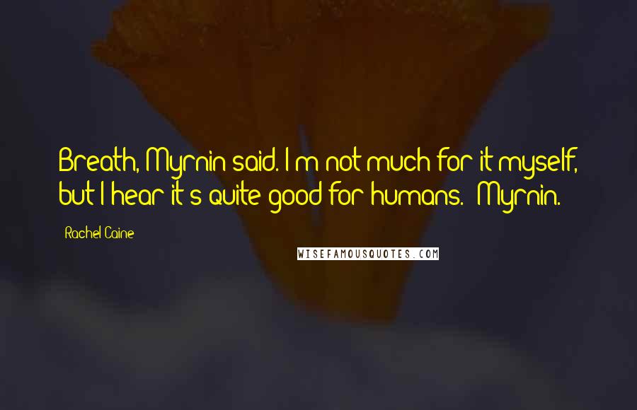 Rachel Caine Quotes: Breath, Myrnin said. I'm not much for it myself, but I hear it's quite good for humans. -Myrnin.