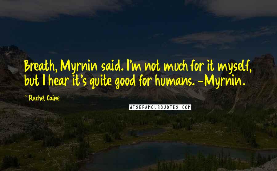 Rachel Caine Quotes: Breath, Myrnin said. I'm not much for it myself, but I hear it's quite good for humans. -Myrnin.