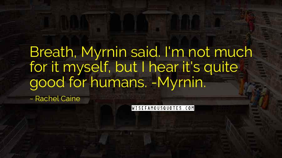 Rachel Caine Quotes: Breath, Myrnin said. I'm not much for it myself, but I hear it's quite good for humans. -Myrnin.