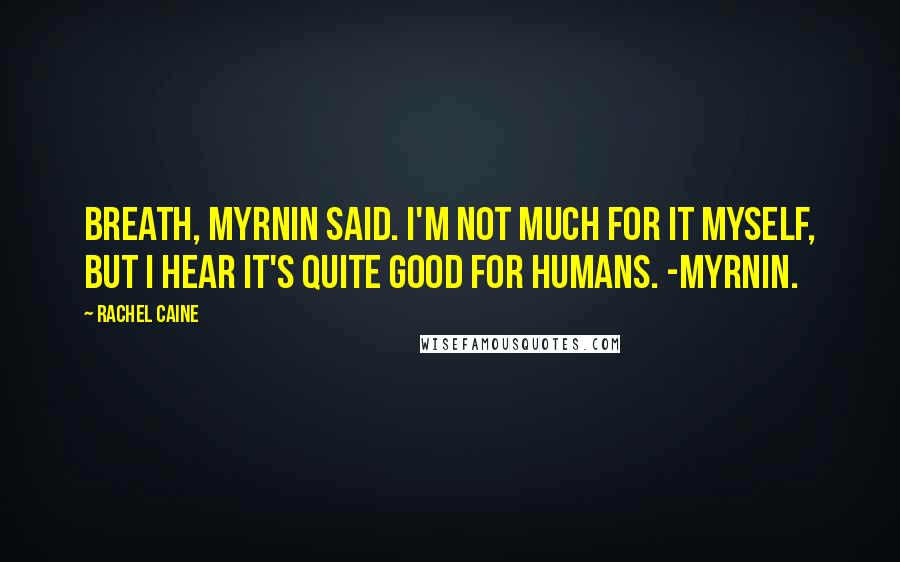 Rachel Caine Quotes: Breath, Myrnin said. I'm not much for it myself, but I hear it's quite good for humans. -Myrnin.