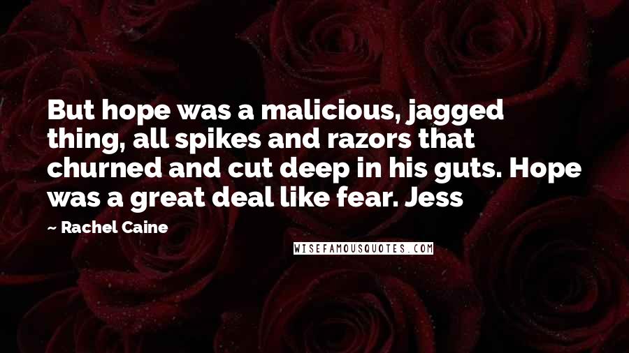 Rachel Caine Quotes: But hope was a malicious, jagged thing, all spikes and razors that churned and cut deep in his guts. Hope was a great deal like fear. Jess