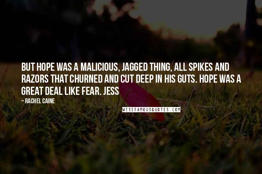 Rachel Caine Quotes: But hope was a malicious, jagged thing, all spikes and razors that churned and cut deep in his guts. Hope was a great deal like fear. Jess