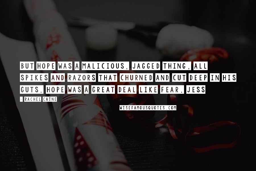 Rachel Caine Quotes: But hope was a malicious, jagged thing, all spikes and razors that churned and cut deep in his guts. Hope was a great deal like fear. Jess