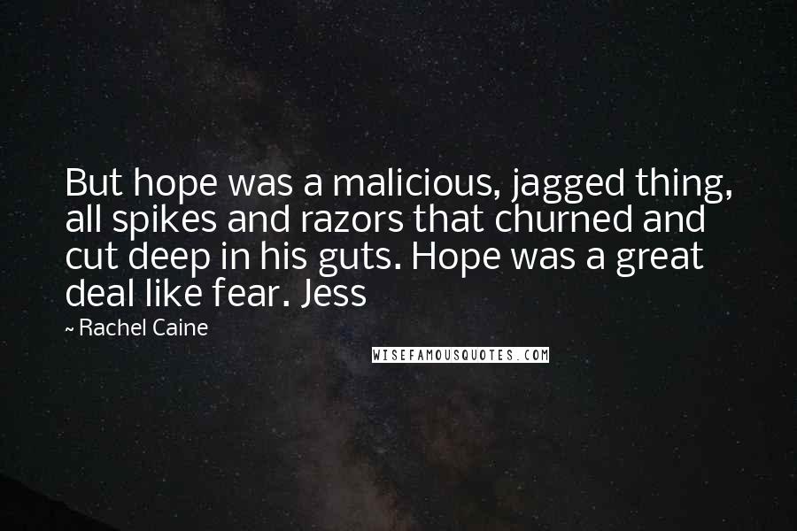 Rachel Caine Quotes: But hope was a malicious, jagged thing, all spikes and razors that churned and cut deep in his guts. Hope was a great deal like fear. Jess