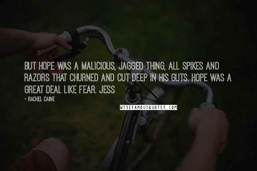 Rachel Caine Quotes: But hope was a malicious, jagged thing, all spikes and razors that churned and cut deep in his guts. Hope was a great deal like fear. Jess