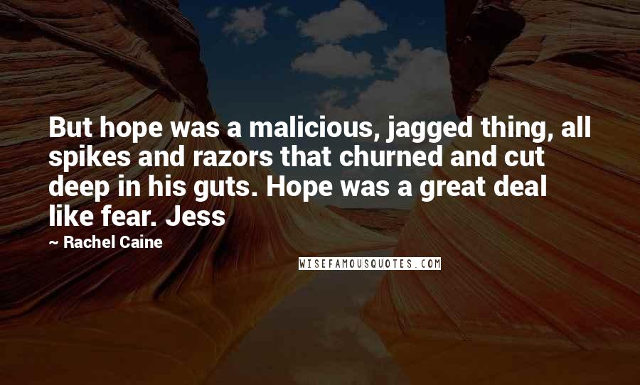 Rachel Caine Quotes: But hope was a malicious, jagged thing, all spikes and razors that churned and cut deep in his guts. Hope was a great deal like fear. Jess