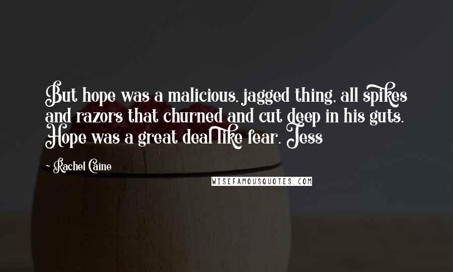 Rachel Caine Quotes: But hope was a malicious, jagged thing, all spikes and razors that churned and cut deep in his guts. Hope was a great deal like fear. Jess