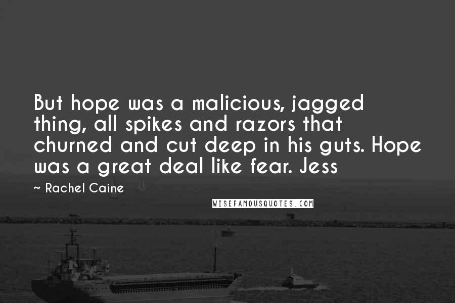 Rachel Caine Quotes: But hope was a malicious, jagged thing, all spikes and razors that churned and cut deep in his guts. Hope was a great deal like fear. Jess