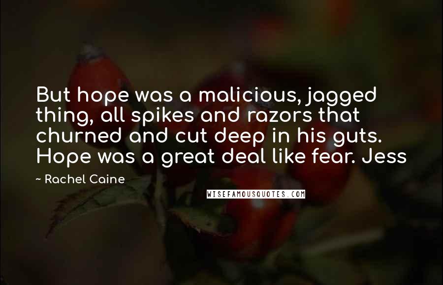 Rachel Caine Quotes: But hope was a malicious, jagged thing, all spikes and razors that churned and cut deep in his guts. Hope was a great deal like fear. Jess