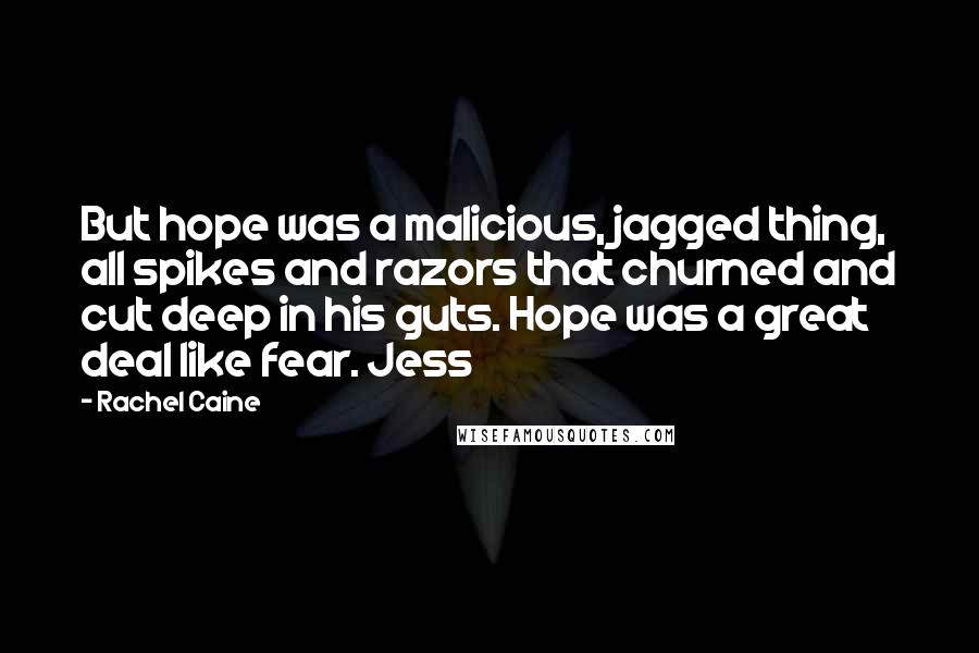 Rachel Caine Quotes: But hope was a malicious, jagged thing, all spikes and razors that churned and cut deep in his guts. Hope was a great deal like fear. Jess