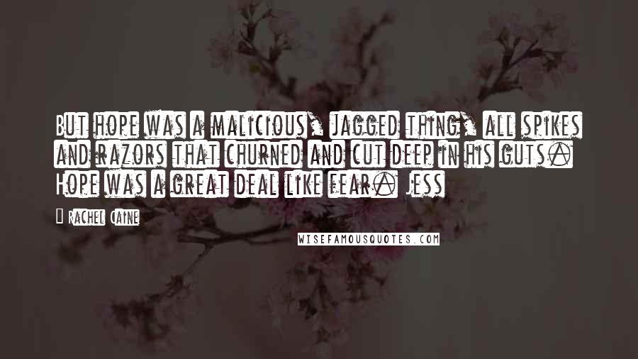 Rachel Caine Quotes: But hope was a malicious, jagged thing, all spikes and razors that churned and cut deep in his guts. Hope was a great deal like fear. Jess