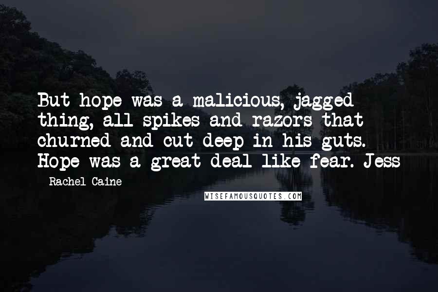 Rachel Caine Quotes: But hope was a malicious, jagged thing, all spikes and razors that churned and cut deep in his guts. Hope was a great deal like fear. Jess