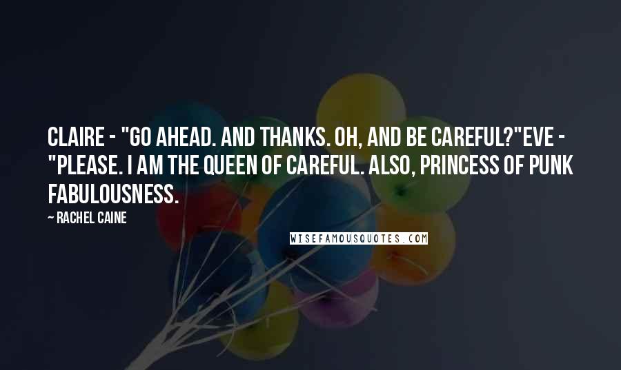 Rachel Caine Quotes: Claire - "Go ahead. And thanks. Oh, and be careful?"Eve - "Please. I am the queen of careful. Also, princess of punk fabulousness.