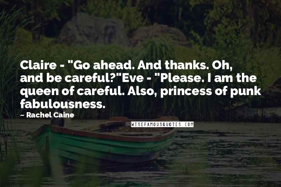 Rachel Caine Quotes: Claire - "Go ahead. And thanks. Oh, and be careful?"Eve - "Please. I am the queen of careful. Also, princess of punk fabulousness.