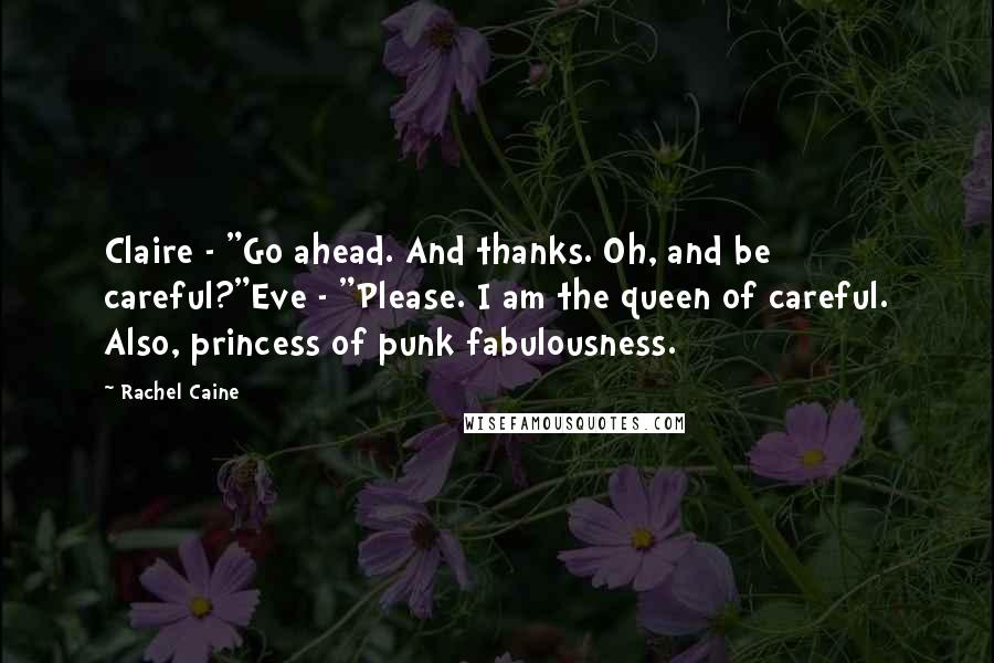 Rachel Caine Quotes: Claire - "Go ahead. And thanks. Oh, and be careful?"Eve - "Please. I am the queen of careful. Also, princess of punk fabulousness.