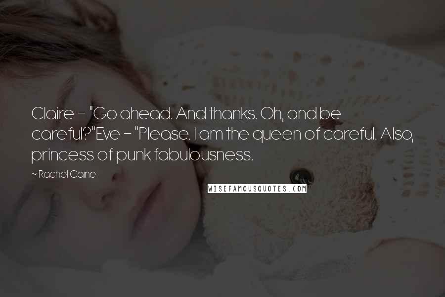 Rachel Caine Quotes: Claire - "Go ahead. And thanks. Oh, and be careful?"Eve - "Please. I am the queen of careful. Also, princess of punk fabulousness.