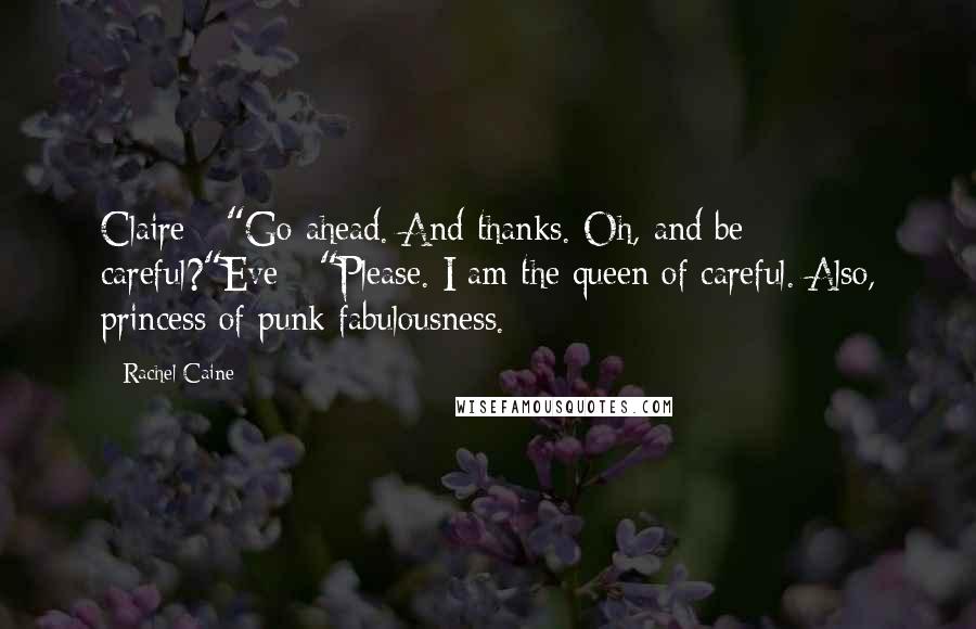 Rachel Caine Quotes: Claire - "Go ahead. And thanks. Oh, and be careful?"Eve - "Please. I am the queen of careful. Also, princess of punk fabulousness.