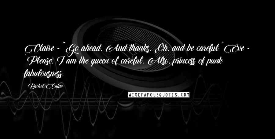 Rachel Caine Quotes: Claire - "Go ahead. And thanks. Oh, and be careful?"Eve - "Please. I am the queen of careful. Also, princess of punk fabulousness.