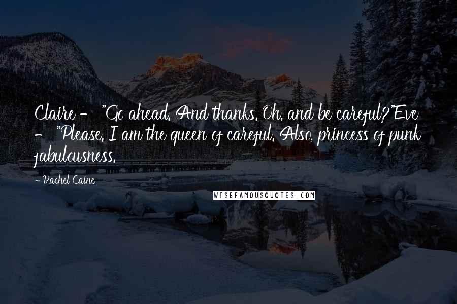 Rachel Caine Quotes: Claire - "Go ahead. And thanks. Oh, and be careful?"Eve - "Please. I am the queen of careful. Also, princess of punk fabulousness.