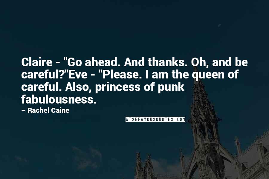Rachel Caine Quotes: Claire - "Go ahead. And thanks. Oh, and be careful?"Eve - "Please. I am the queen of careful. Also, princess of punk fabulousness.