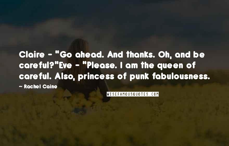 Rachel Caine Quotes: Claire - "Go ahead. And thanks. Oh, and be careful?"Eve - "Please. I am the queen of careful. Also, princess of punk fabulousness.