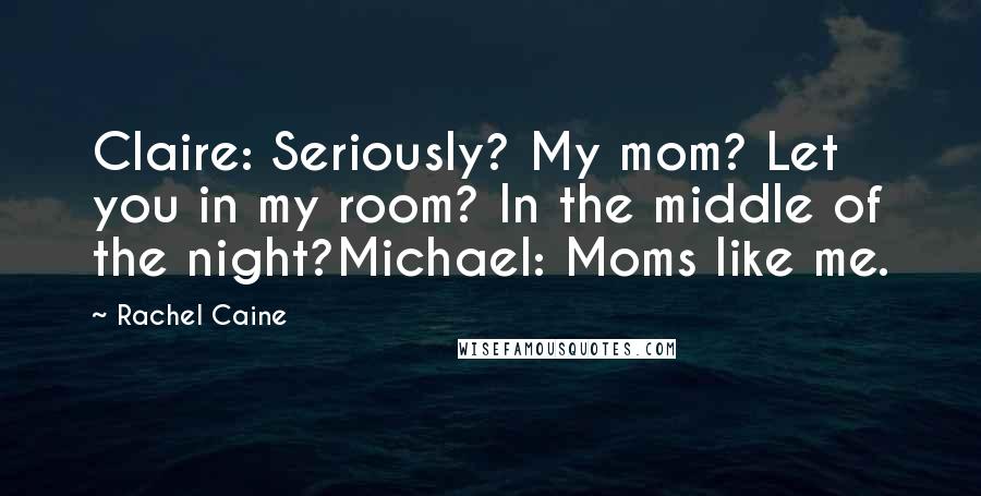 Rachel Caine Quotes: Claire: Seriously? My mom? Let you in my room? In the middle of the night?Michael: Moms like me.