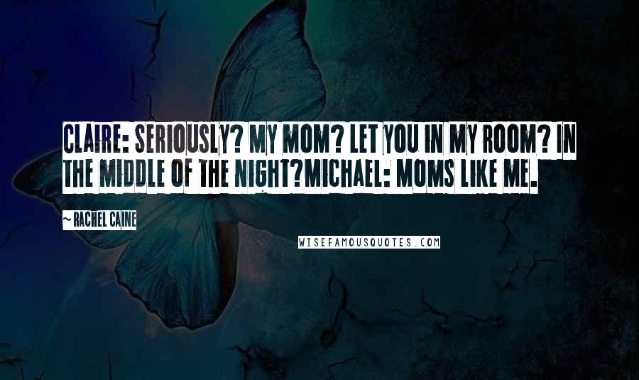 Rachel Caine Quotes: Claire: Seriously? My mom? Let you in my room? In the middle of the night?Michael: Moms like me.