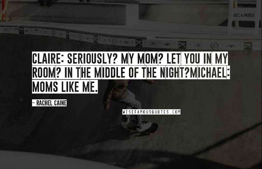 Rachel Caine Quotes: Claire: Seriously? My mom? Let you in my room? In the middle of the night?Michael: Moms like me.