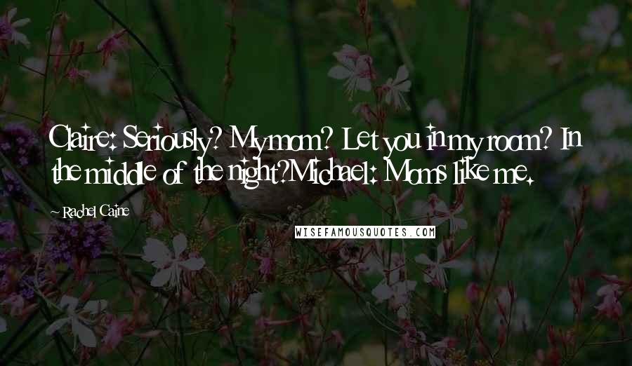 Rachel Caine Quotes: Claire: Seriously? My mom? Let you in my room? In the middle of the night?Michael: Moms like me.