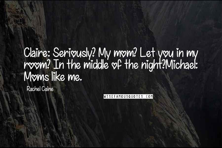 Rachel Caine Quotes: Claire: Seriously? My mom? Let you in my room? In the middle of the night?Michael: Moms like me.