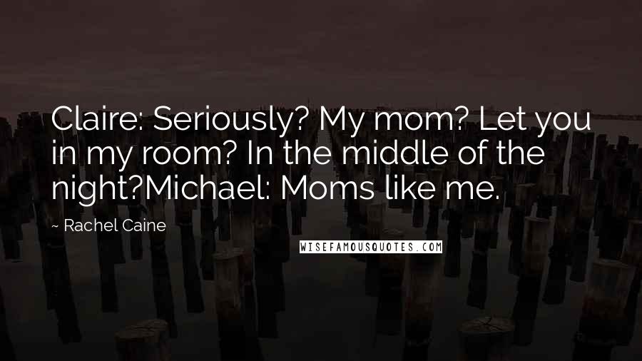 Rachel Caine Quotes: Claire: Seriously? My mom? Let you in my room? In the middle of the night?Michael: Moms like me.