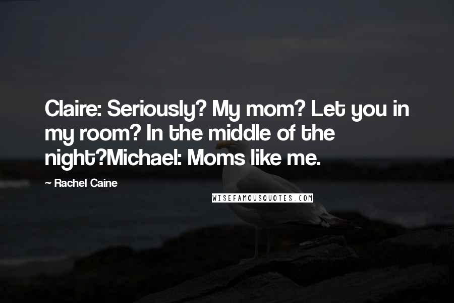 Rachel Caine Quotes: Claire: Seriously? My mom? Let you in my room? In the middle of the night?Michael: Moms like me.