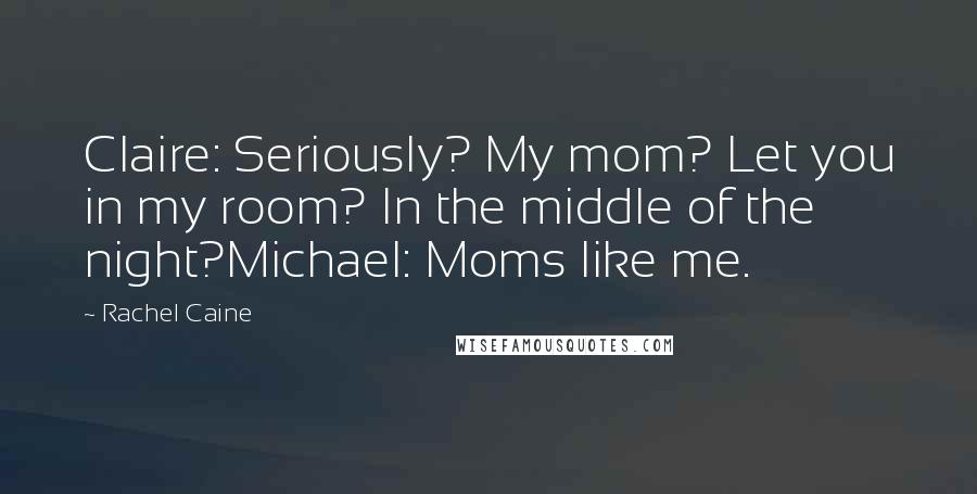 Rachel Caine Quotes: Claire: Seriously? My mom? Let you in my room? In the middle of the night?Michael: Moms like me.